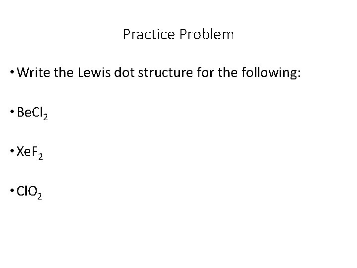 Practice Problem • Write the Lewis dot structure for the following: • Be. Cl