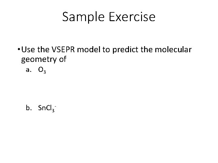 Sample Exercise • Use the VSEPR model to predict the molecular geometry of a.