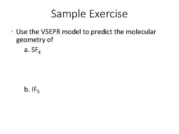 Sample Exercise • Use the VSEPR model to predict the molecular geometry of a.