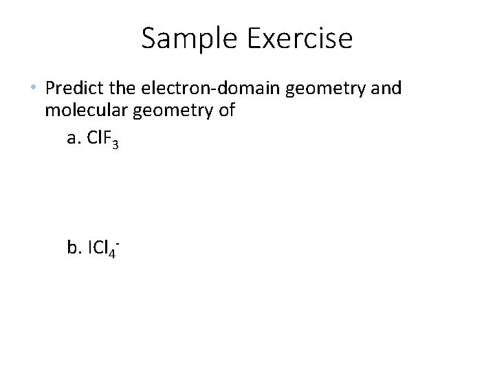 Sample Exercise • Predict the electron-domain geometry and molecular geometry of a. Cl. F