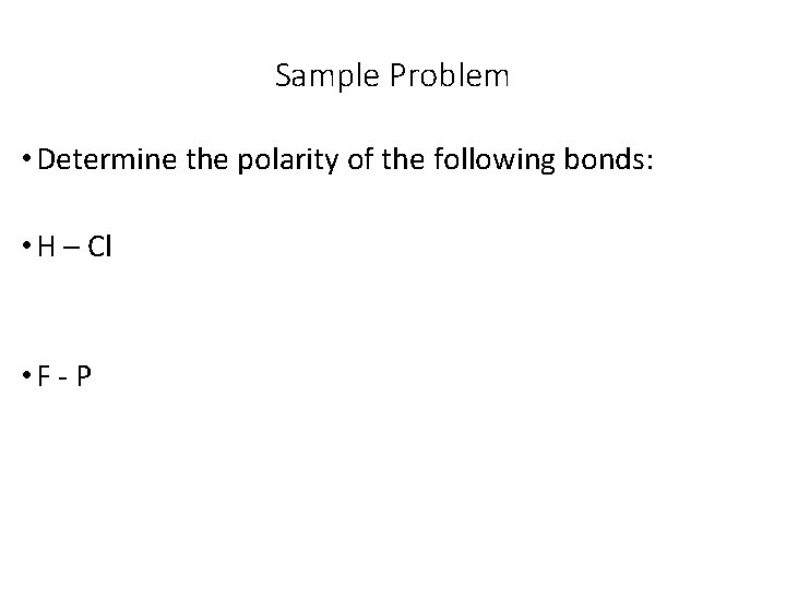 Sample Problem • Determine the polarity of the following bonds: • H – Cl