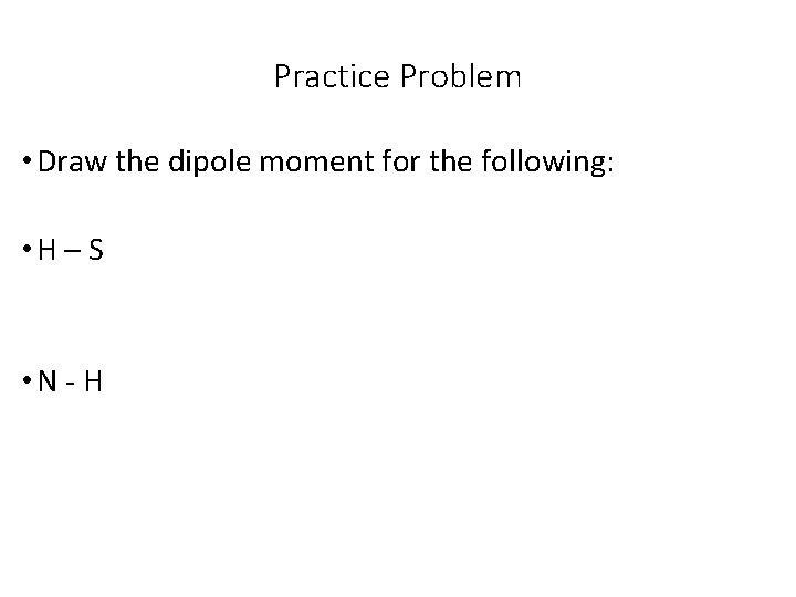 Practice Problem • Draw the dipole moment for the following: • H – S