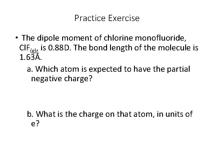 Practice Exercise • The dipole moment of chlorine monofluoride, Cl. F(g), is 0. 88