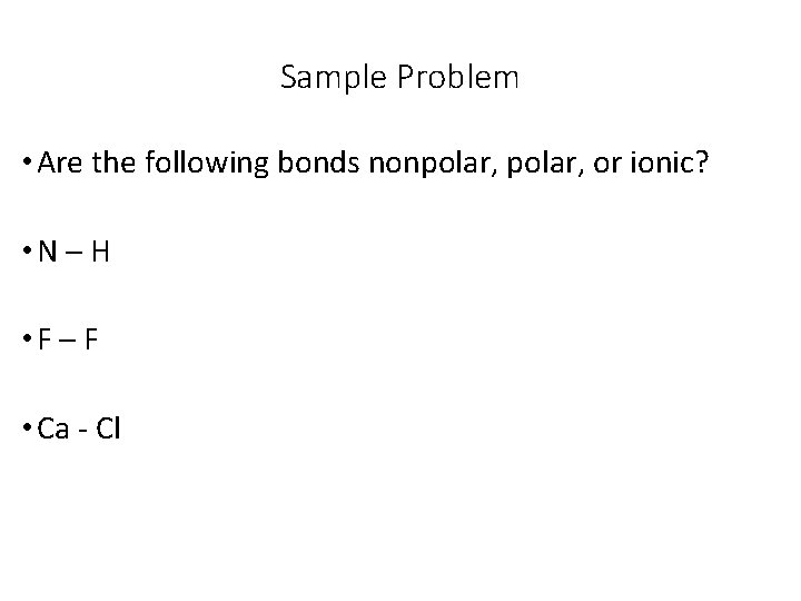 Sample Problem • Are the following bonds nonpolar, or ionic? • N – H