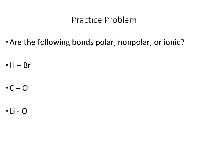 Practice Problem • Are the following bonds polar, nonpolar, or ionic? • H –