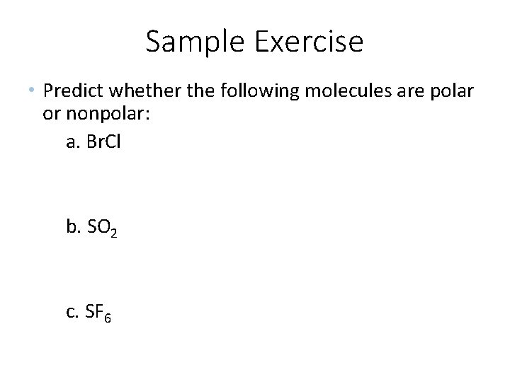 Sample Exercise • Predict whether the following molecules are polar or nonpolar: a. Br.