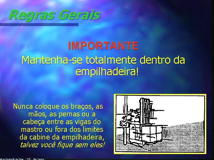 Regras Gerais IMPORTANTE Mantenha-se totalmente dentro da empilhadeira! Nunca coloque os braços, as mãos,