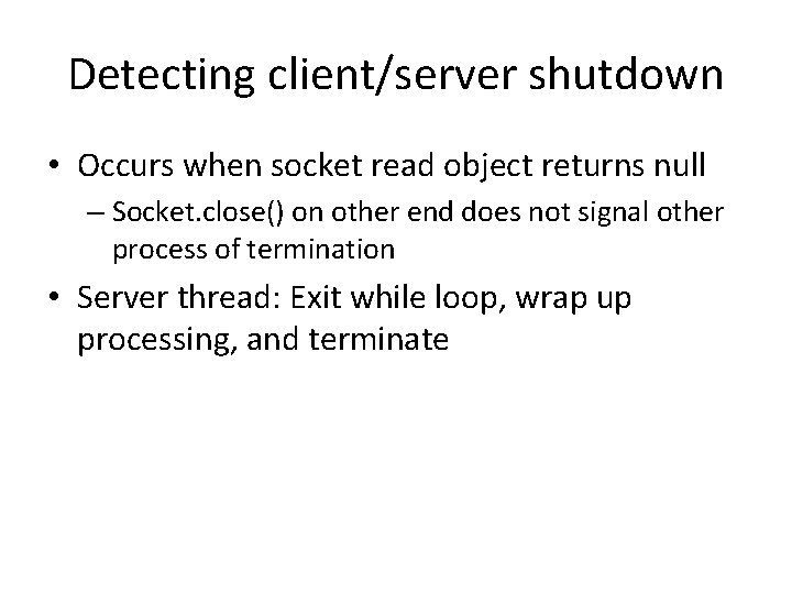 Detecting client/server shutdown • Occurs when socket read object returns null – Socket. close()