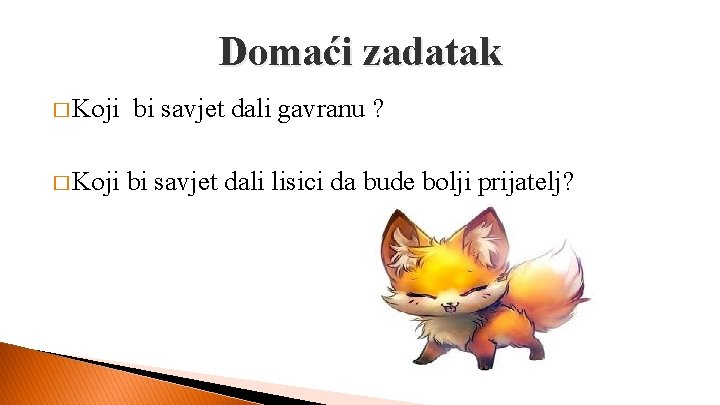 Domaći zadatak � Koji bi savjet dali gavranu ? bi savjet dali lisici da