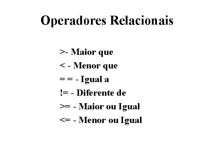 Operadores Relacionais >- Maior que < - Menor que = = - Igual a