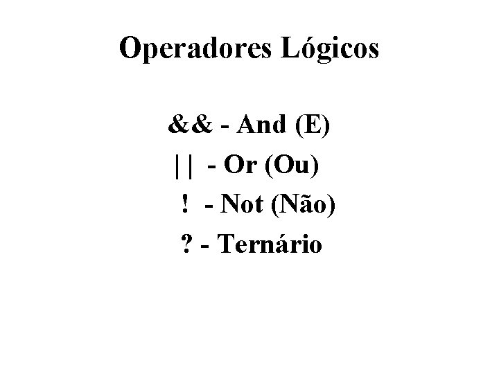 Operadores Lógicos && - And (E) | | - Or (Ou) ! - Not