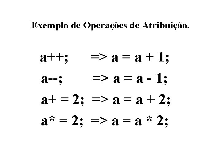 Exemplo de Operações de Atribuição. a++; a--; a+ = 2; a* = 2; =>