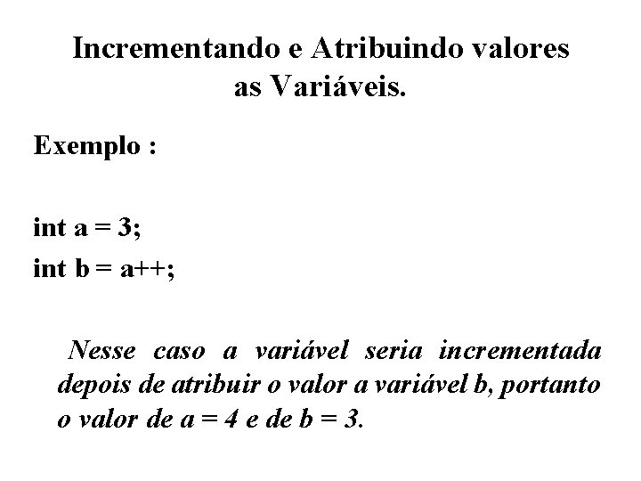 Incrementando e Atribuindo valores as Variáveis. Exemplo : int a = 3; int b