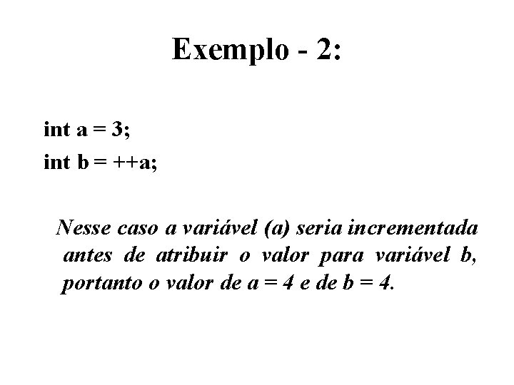 Exemplo - 2: int a = 3; int b = ++a; Nesse caso a