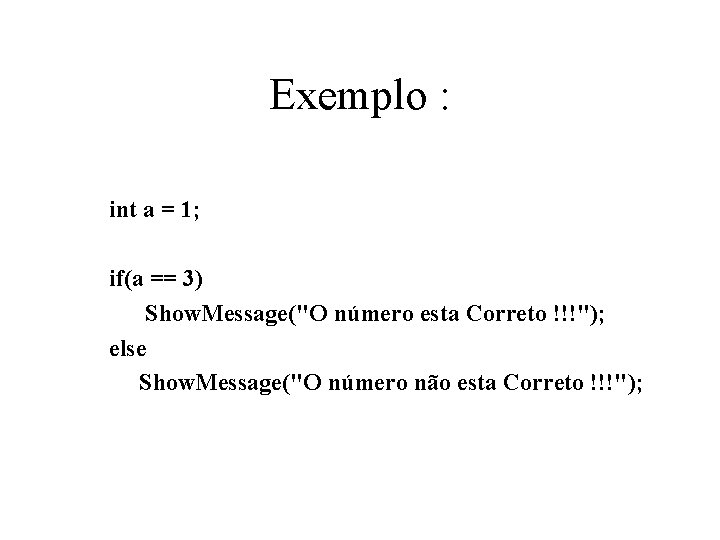 Exemplo : int a = 1; if(a == 3) Show. Message("O número esta Correto