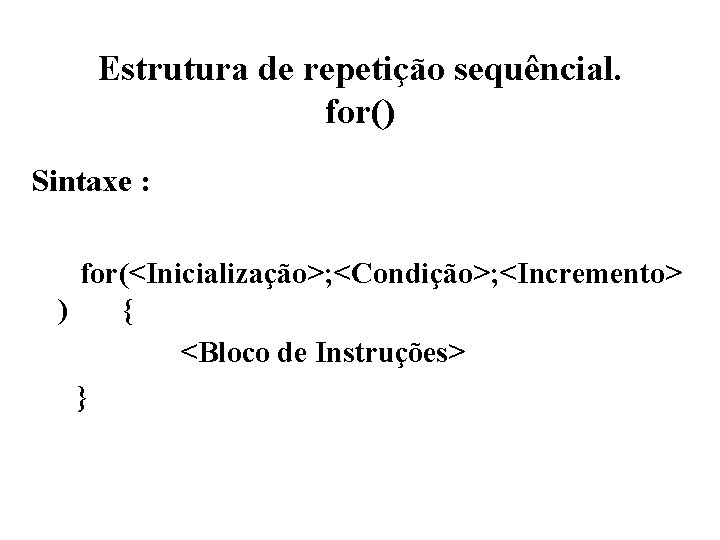 Estrutura de repetição sequêncial. for() Sintaxe : for(<Inicialização>; <Condição>; <Incremento> ) { <Bloco de