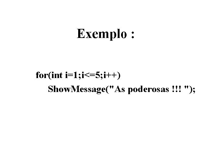 Exemplo : for(int i=1; i<=5; i++) Show. Message("As poderosas !!! "); 