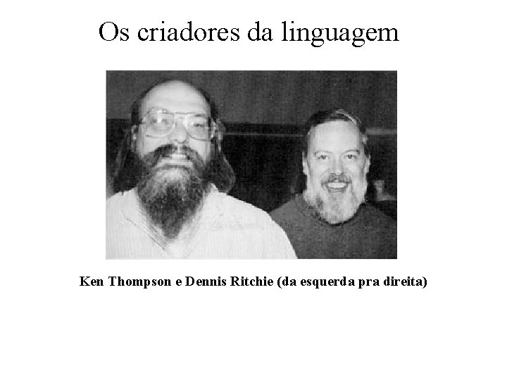 Os criadores da linguagem Ken Thompson e Dennis Ritchie (da esquerda pra direita) 