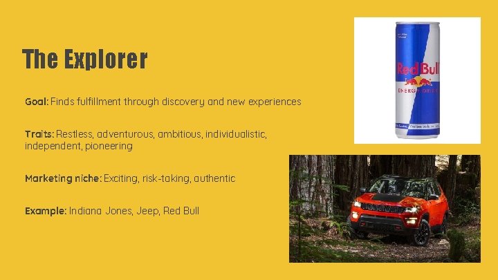 The Explorer Goal: Finds fulfillment through discovery and new experiences Traits: Restless, adventurous, ambitious,