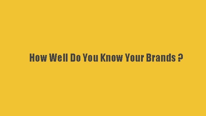 How Well Do You Know Your Brands ? 