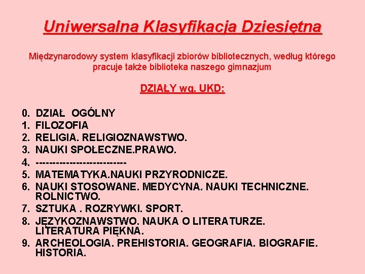 Uniwersalna Klasyfikacja Dziesiętna Międzynarodowy system klasyfikacji zbiorów bibliotecznych, według którego pracuje także biblioteka naszego