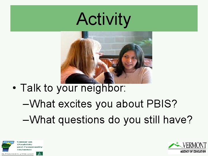 Activity • Talk to your neighbor: –What excites you about PBIS? –What questions do