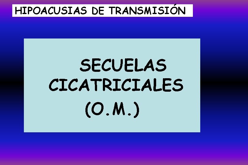 HIPOACUSIAS DE TRANSMISIÓN SECUELAS CICATRICIALES (O. M. ) 