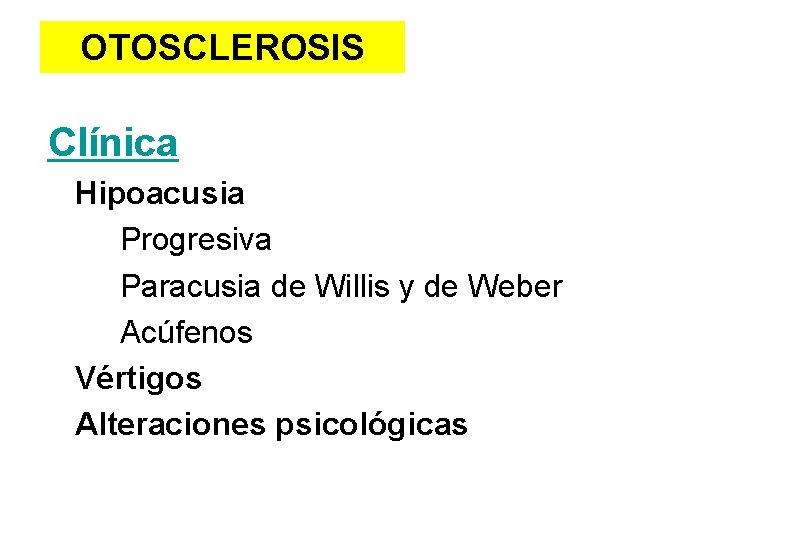 OTOSCLEROSIS Clínica Hipoacusia Progresiva Paracusia de Willis y de Weber Acúfenos Vértigos Alteraciones psicológicas
