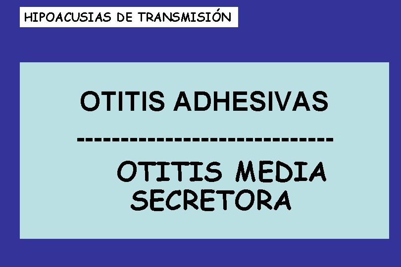 HIPOACUSIAS DE TRANSMISIÓN OTITIS ADHESIVAS --------------OTITIS MEDIA SECRETORA 