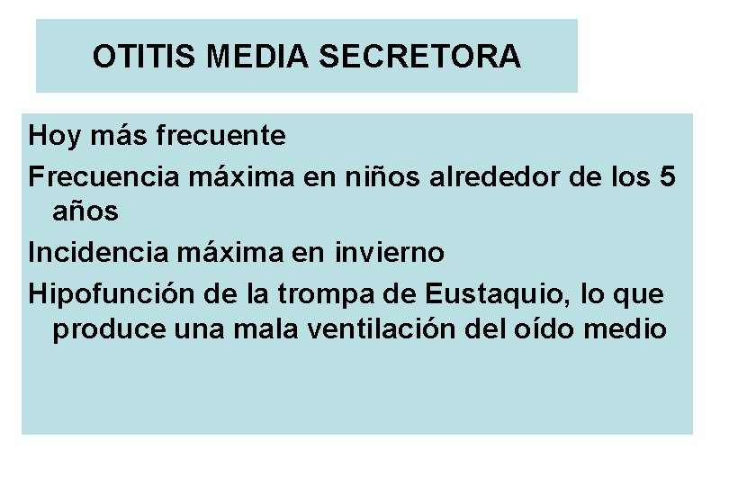 OTITIS MEDIA SECRETORA Hoy más frecuente Frecuencia máxima en niños alrededor de los 5