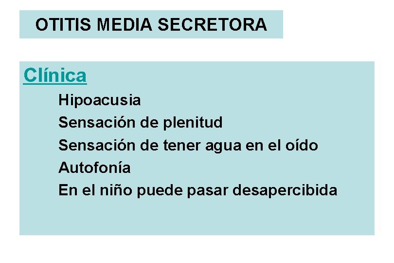 OTITIS MEDIA SECRETORA Clínica Hipoacusia Sensación de plenitud Sensación de tener agua en el