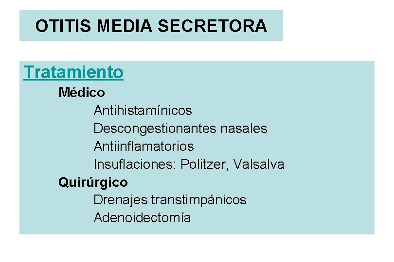 OTITIS MEDIA SECRETORA Tratamiento Médico Antihistamínicos Descongestionantes nasales Antiinflamatorios Insuflaciones: Politzer, Valsalva Quirúrgico Drenajes
