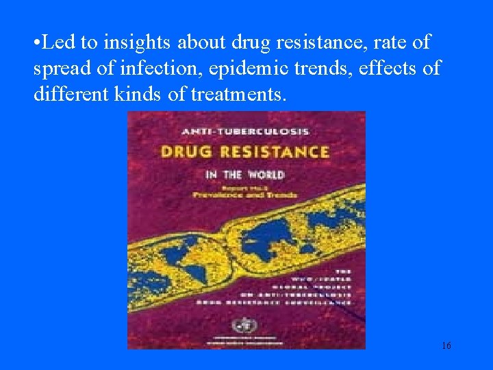  • Led to insights about drug resistance, rate of spread of infection, epidemic