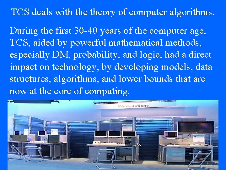 TCS deals with theory of computer algorithms. During the first 30 -40 years of