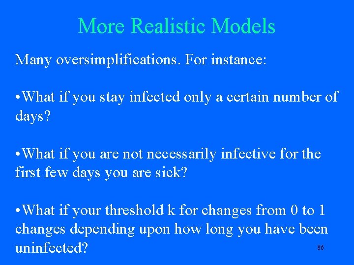 More Realistic Models Many oversimplifications. For instance: • What if you stay infected only