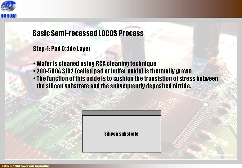 Basic Semi-recessed LOCOS Process Step-1: Pad Oxide Layer • Wafer is cleaned using RCA