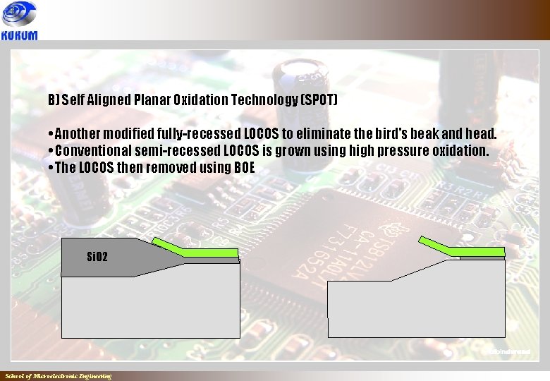 B) Self Aligned Planar Oxidation Technology (SPOT) • Another modified fully-recessed LOCOS to eliminate B) Self Aligned Planar Oxidation Technology (SPOT) • Another modified fully-recessed LOCOS to eliminate