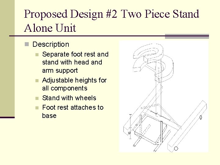 Proposed Design #2 Two Piece Stand Alone Unit n Description n Separate foot rest