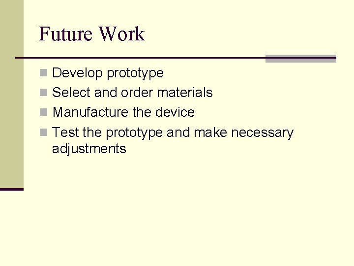 Future Work n Develop prototype n Select and order materials n Manufacture the device