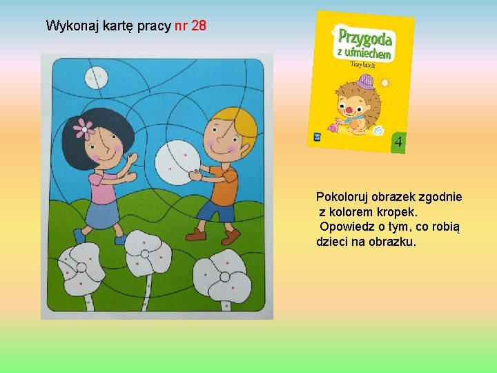 Wykonaj kartę pracy nr 28 Pokoloruj obrazek zgodnie z kolorem kropek. Opowiedz o tym,