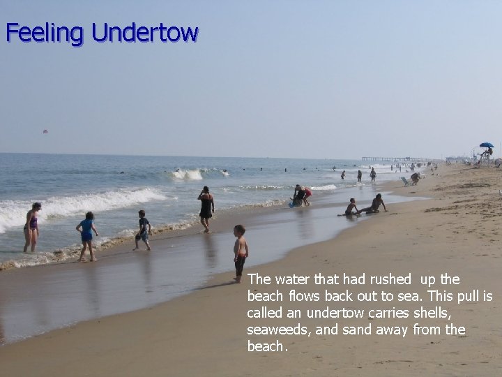 Feeling Undertow The water that had rushed up the beach flows back out to