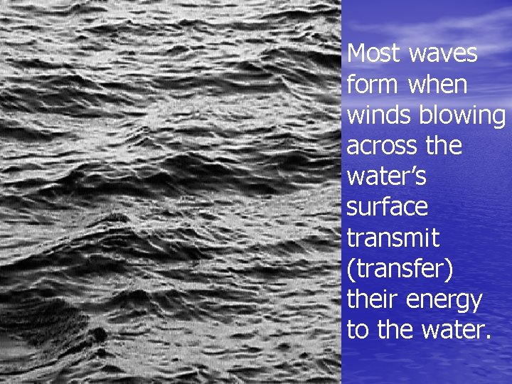 Most waves form when winds blowing across the water’s surface transmit (transfer) their energy