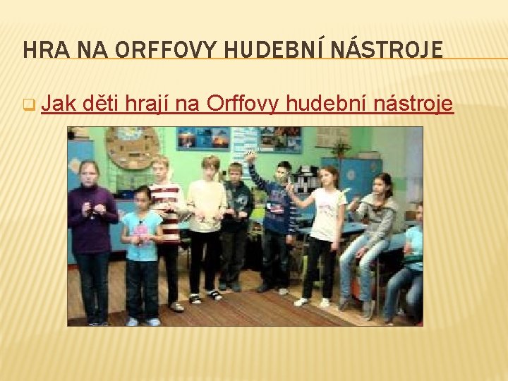 HRA NA ORFFOVY HUDEBNÍ NÁSTROJE q Jak děti hrají na Orffovy hudební nástroje 