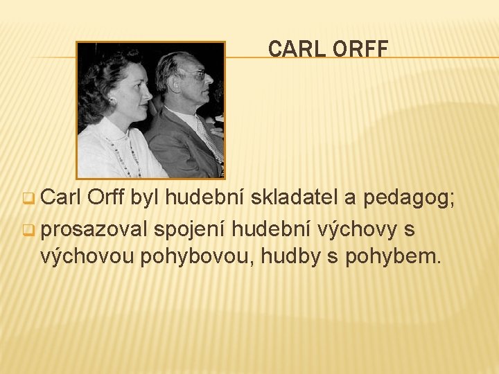 CARL ORFF q Carl Orff byl hudební skladatel a pedagog; q prosazoval spojení hudební