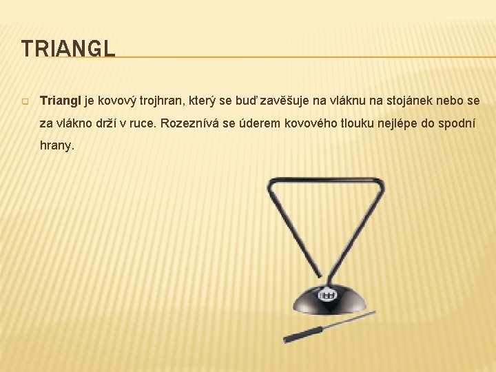 TRIANGL q Triangl je kovový trojhran, který se buď zavěšuje na vláknu na stojánek