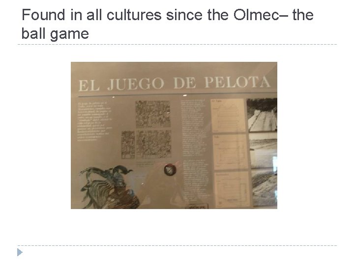 Found in all cultures since the Olmec– the ball game 