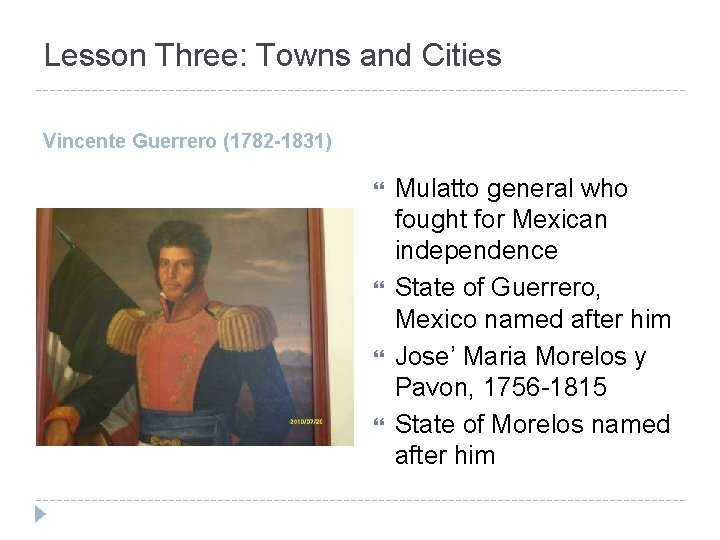 Lesson Three: Towns and Cities Vincente Guerrero (1782 -1831) Mulatto general who fought for