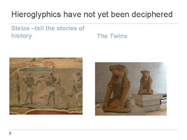 Hieroglyphics have not yet been deciphered Stelas –tell the stories of history The Twins