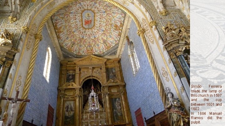 Simão Ferreira made the lamp of this church in 1597 and the cup between