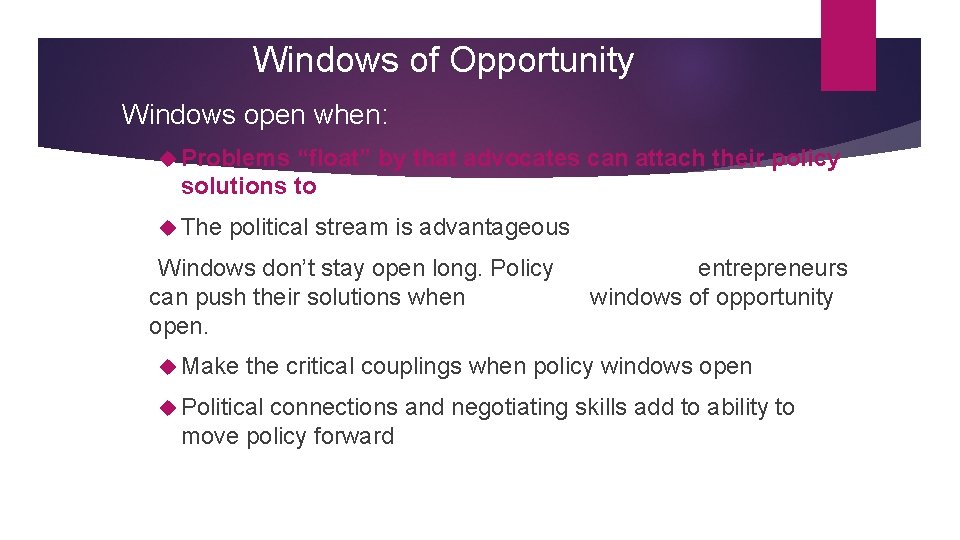 Windows of Opportunity Windows open when: Problems “float” by that advocates can attach their